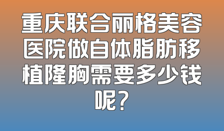 重庆联合丽格美容医院做自体脂肪移植隆胸需要多少钱呢？