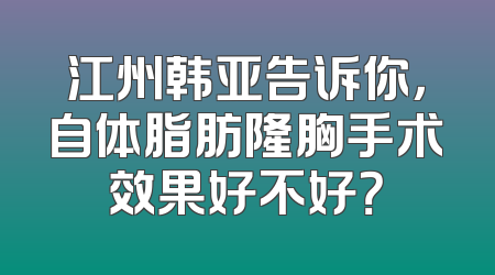 江州韩亚告诉你，自体脂肪隆胸手术效果好不好？