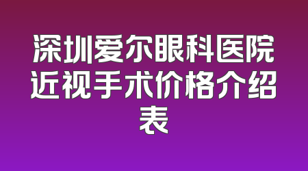 深圳爱尔眼科医院近视手术价格介绍表