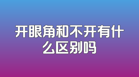 开眼角和不开有什么区别吗
