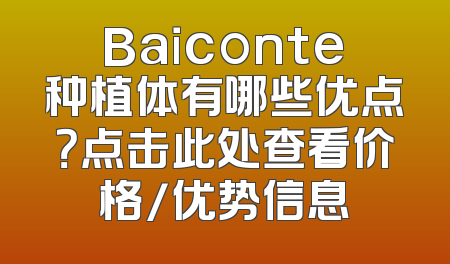 Baiconte种植体有哪些优点？点击此处查看价格/优势信息