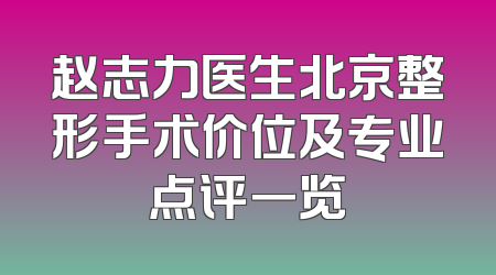 赵志力医生北京整形手术价位及专业点评一览