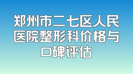 郑州市二七区人民医院整形科价格与口碑评估