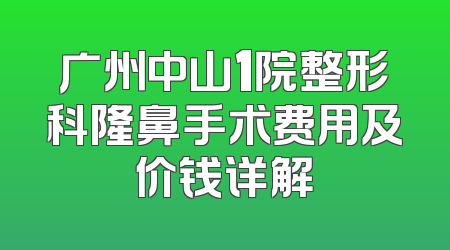 广州中山1院整形科隆鼻手术费用及价钱详解