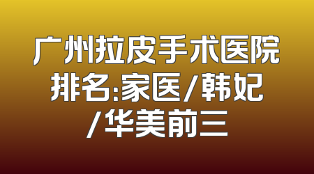 广州拉皮手术医院排名：家医/韩妃/华美前三