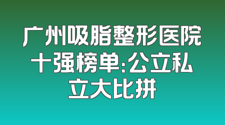 广州吸脂整形医院十强榜单：公立私立大比拼