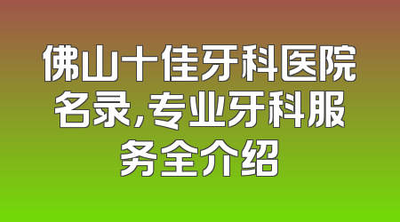 佛山十佳牙科医院名录，专业牙科服务全介绍
