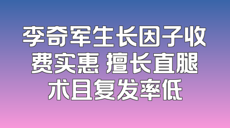 李奇军生长因子收费实惠 擅长直腿术且复发率低