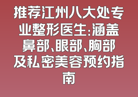 推荐江州八大处专业整形医生：涵盖鼻部、眼部、胸部及私密美容预约指南