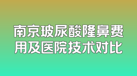 南京玻尿酸隆鼻费用及医院技术对比