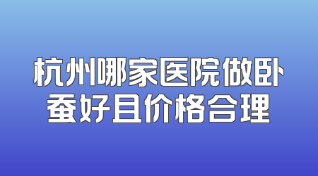 杭州哪家医院做卧蚕好且价格合理