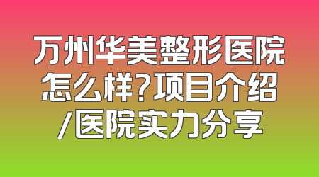 万州华美整形医院怎么样？项目介绍/医院实力分享