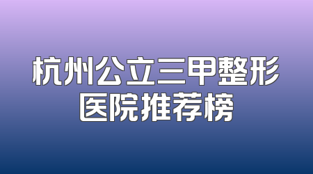 杭州公立三甲整形医院推荐榜