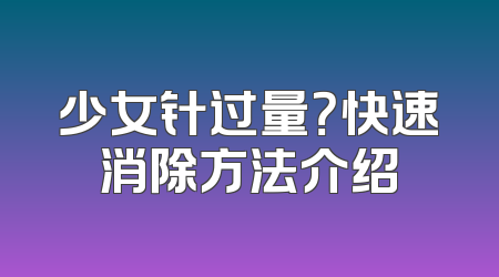 少女针过量？快速消除方法介绍