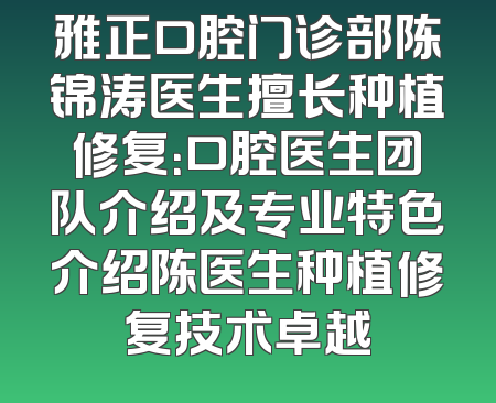 雅正口腔门诊部陈锦涛医生擅长种植修复：口腔医生团队介绍及专业特色介绍陈医生种植修复技术卓越
