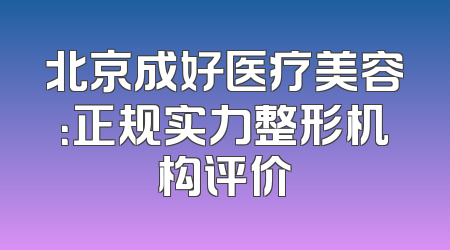 北京成好医疗美容：正规实力整形机构评价