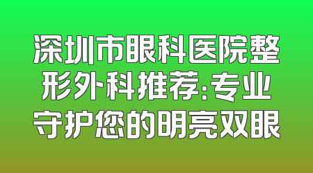 深圳市眼科医院整形外科推荐：专业守护您的明亮双眼