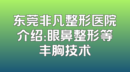 东莞非凡整形医院介绍：眼鼻整形等丰胸技术