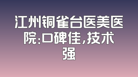 江州铜雀台医美医院：口碑佳，技术强