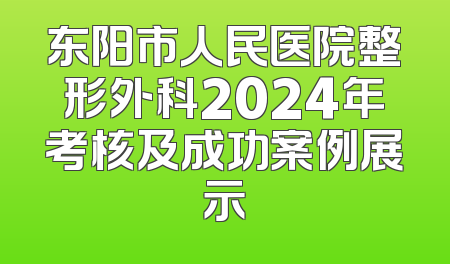 东阳市人民医院整形外科2024年考核及成功案例展示