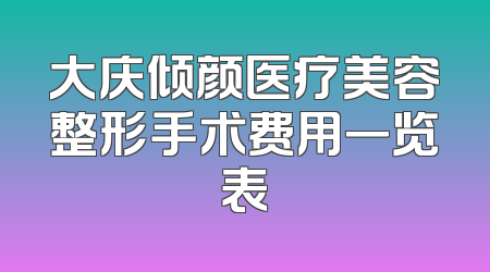 大庆倾颜医疗美容整形手术费用一览表