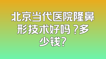 北京当代医院隆鼻形技术好吗 ？多少钱？