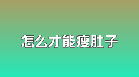怎么才能瘦肚子