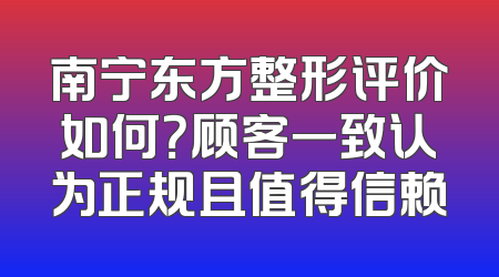 南宁东方整形评价如何？顾客一致认为正规且值得信赖
