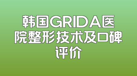 韩国GRIDA医院整形技术及口碑评价