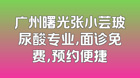 广州曙光张小芸玻尿酸专业，面诊免费，预约便捷