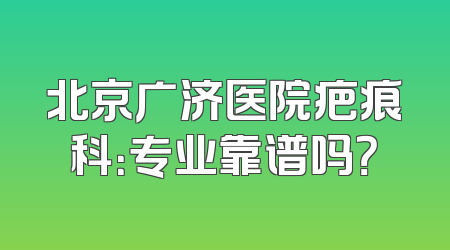 北京广济医院疤痕科：专业靠谱吗？