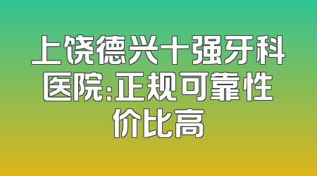 上饶德兴十强牙科医院：正规可靠性价比高