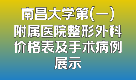 南昌大学第(一)附属医院整形外科价格表及手术病例展示