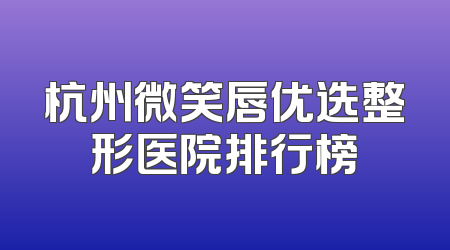 杭州微笑唇优选整形医院排行榜