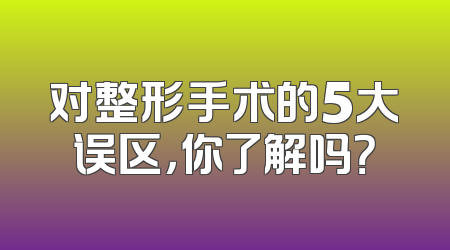 对整形手术的5大误区，你了解吗？