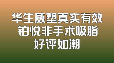 华生威塑真实有效 铂悦非手术吸脂好评如潮