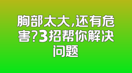 胸部太大，还有危害？3招帮你解决问题