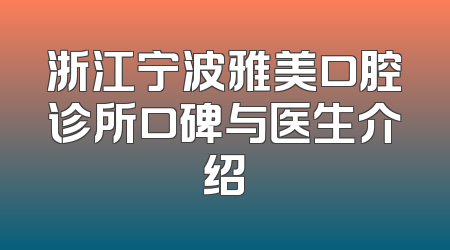 浙江宁波雅美口腔诊所口碑与医生介绍