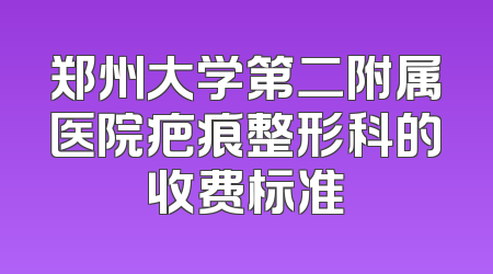 郑州大学第二附属医院疤痕整形科的收费标准