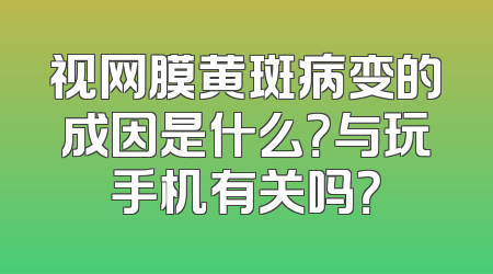 视网膜黄斑病变的成因是什么？与玩手机有关吗？