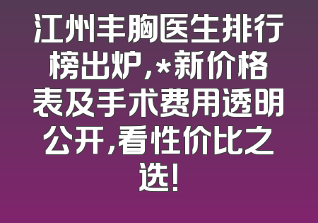 江州丰胸医生排行榜出炉，*新价格表及手术费用透明公开，看性价比之选！