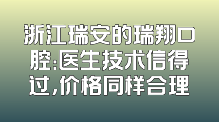 浙江瑞安的瑞翔口腔：医生技术信得过，价格同样合理