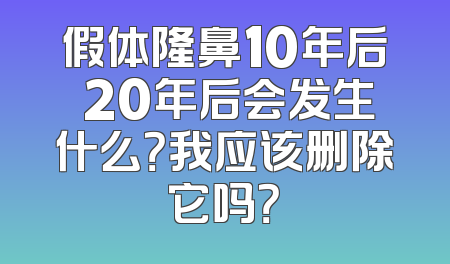 假体隆鼻10年后 20年后会发生什么？我应该删除它吗？