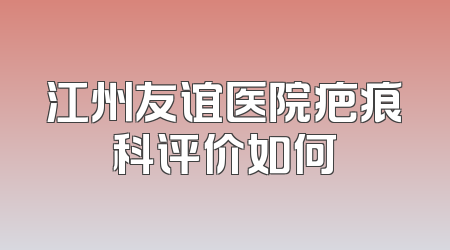 江州友谊医院疤痕科评价如何