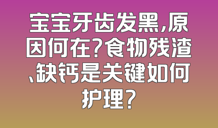 宝宝牙齿发黑，原因何在？食物残渣、缺钙是关键如何护理？