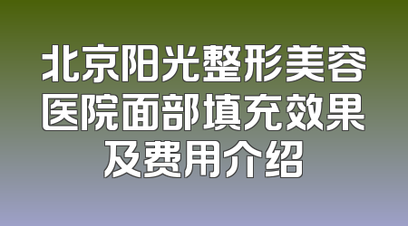 北京阳光整形美容医院面部填充效果及费用介绍