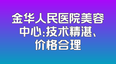 金华人民医院美容中心：技术精湛、价格合理