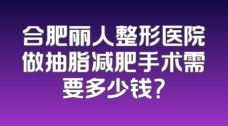 合肥丽人整形医院做抽脂减肥手术需要多少钱？