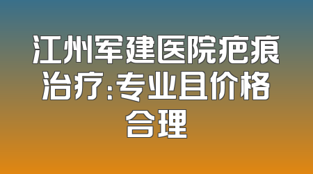 江州军建医院疤痕治疗：专业且价格合理