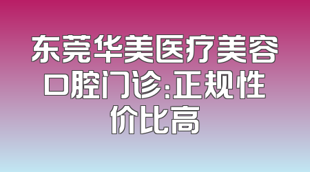 东莞华美医疗美容口腔门诊：正规性价比高